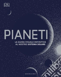 Pianeti. La guida visuale definitiva al nostro sistema solare