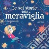 Le sei storie della meraviglia. Ediz. a colori libro di De Benedittis Matteo