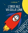 Orso Ale va sulla luna. Ediz. a colori libro