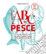 L'ABC del pesce. La scuola step by step per pulire e cucinare il pesce senza sprechi e con gusto. Ediz. illustrata libro