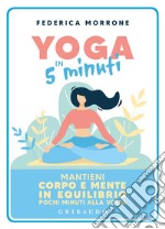 Yoga in 5 minuti. Mantieni corpo e mente in equilibrio pochi minuti alla volta libro