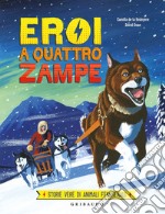 Eroi a quattro zampe. Storie vere di animali fenomenali. Ediz. a colori libro