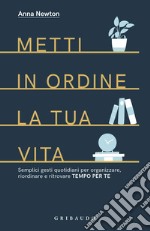 Metti in ordine la tua vita. Semplici gesti quotidiani per organizzare, riordinare e ritrovare tempo per te libro