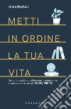 Metti in ordine la tua vita. Semplici gesti quotidiani per organizzare, riordinare e ritrovare tempo per te libro