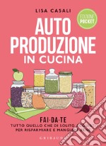 Autoproduzione in cucina. Fai da te tutto quello che di solito acquisti per risparmiare e mangiare bene. Ediz. a colori libro