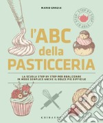 L'ABC della pasticceria. La scuola step by step per realizzare in modo semplice anche il dolce più difficile. Ediz. illustrata libro