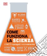 Come funziona la scienza. I fatti spiegati visivamente libro