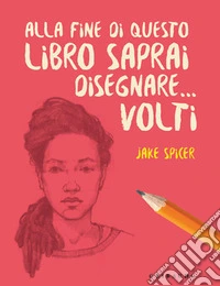 Alla fine di questo libro saprai disegnare... volti libro