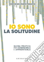 Io sono la solitudine. Guida pratica per conoscerla e affrontarla libro