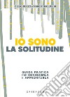 Io sono la solitudine. Guida pratica per conoscerla e affrontarla libro