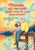 Nonno, mi racconti quali sono le cose importanti? Alla scoperta dei valori di ieri e di oggi. Ediz. a colori libro