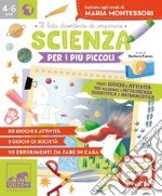 Scienza per i più piccoli. Tanti giochi e attività per allenare l'intelligenza scientifica e naturalistica. Ispirato agli studi di Maria Montessori libro