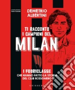 Ti racconto i campioni del Milan. I fuoriclasse che hanno fatto la storia del club rossonero. Ediz. a colori