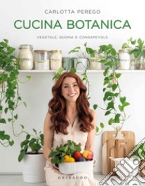 Cucina botanica. Vegetale, buona e consapevole, Carlotta Perego