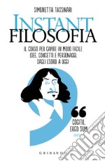 Instant filosofia. Il corso per capire in modo facile idee, concetti e personaggi dagli esordi a oggi libro