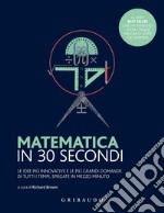 Matematica in 30 secondi. Le idee più innovative e le più grandi domande di tutti i tempi, spiegate in mezzo minuto