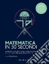 Matematica in 30 secondi. Le idee più innovative e le più grandi domande di tutti i tempi, spiegate in mezzo minuto libro di Brown R. (cur.)