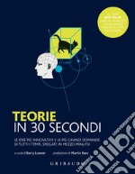 Teorie in 30 secondi. Le idee più innovative e le più grandi domande di tutti i tempi, spiegate in mezzo minuto