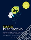 Teorie in 30 secondi. Le idee più innovative e le più grandi domande di tutti i tempi, spiegate in mezzo minuto libro