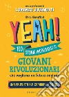 Yeah! 100 storie incredibili di giovani rivoluzionari che vogliono un futuro migliore. Una proposta per cambiare il mondo libro di Ciaruffoli Gilda