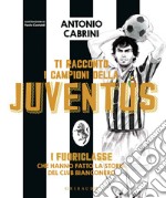 Ti racconto i campioni della Juventus. I fuoriclasse che hanno fatto la storia del club bianconero. Ediz. a colori libro