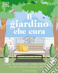 Il giardino che cura. Come trasformare il verde intorno a te in una fonte di salute e serenità