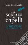 La scienza dei capelli. Le verità, i falsi miti, il modo migliore per prendersene cura libro