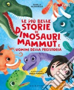 Più belle storie di dinosauri mammut e uomini. Ediz. illustrata