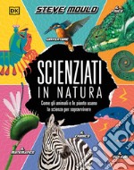 Scienziati in natura. Come gli animali e le piante usano la scienza per sopravvivere libro