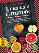 Il manuale dell'estrattore. Succhi, latti vegetali, salse e ricette che riutilizzano gli scarti, per una cucina senza sprechi. Ediz. illustrata libro