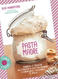 Pasta madre. Consigli e trucchi alla portata di tutti per imparare a conoscerla e utilizzarla al meglio. Ediz. a colori