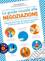 La guida visuale alla negoziazione. Utilizzare le tecniche dei migliori negoziatori in ufficio e nella vita di tutti i giorni. Ediz. a colori