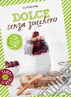 Dolce senza zucchero. 100% cucina naturale & biologica con basso carico glicemico. Ediz. illustrata libro