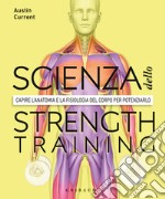 La scienza dello strenght training. Capire l'anatomia e la fisiologia del corpo per potenziarlo libro