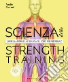 La scienza dello strenght training. Capire l'anatomia e la fisiologia del corpo per potenziarlo libro