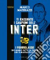 Ti racconto i campioni dell'Inter. I fuoriclasse che hanno fatto la storia del club nerazzurro. Ediz. illustrata libro