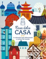 Casa dolce casa. Le abitazioni più affascinanti e curiose del mondo libro