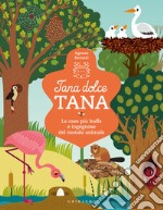 Tana dolce tana. Le case più buffe e ingegnose del mondo animale. Ediz. a colori libro