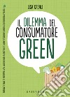 Il dilemma del consumatore green. Manuale per acquisti a basso impatto ambientale libro