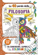 Le 40 parole della filosofia da conoscere, capire e... colorare! Ediz. illustrata