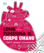 Come funziona il corpo umano. I fatti spiegati visivamente. Ediz. a colori libro