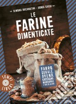 Le farine dimenticate. Farro, segale, avena, castagne, mandorle e molto altro libro