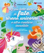 Le più belle storie di fate sirene unicorni e altre creature. Ediz. illustrata