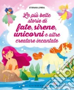 Le più belle storie di fate, sirene, unicorni e altre creature incantate libro