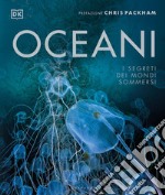 Oceani. I segreti dei mondi sommersi. Ediz. illustrata libro