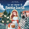 Le sei storie di Santa Lucia. Ediz. a colori libro