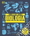 Il libro della biologia. Grandi idee spiegate in modo semplice. Ediz. a colori libro