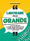 Lavorare alla grande. Cercare e trovare il lavoro dei tuoi sogni, scrivere il curriculum perfetto, lasciarli a bocca aperta al colloquio e molto altro libro