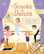 A scuola di danza. Il magico mondo del balletto. Ediz. illustrata