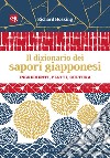 Il dizionario dei sapori giapponesi. Ingredienti, piatti, cultura libro